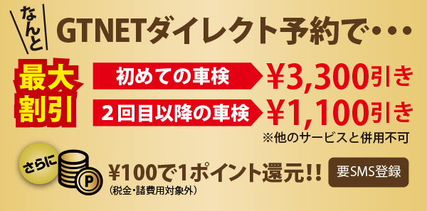 GTNETダイレクト予約で・・・最大割引 初めての車検¥3,300引き／２回目以降の車検¥1,100引き　¥100で1ポイント還元！！